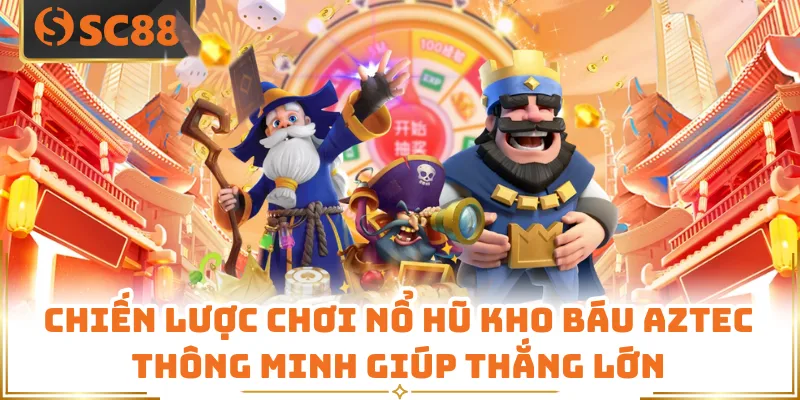 Chiến lược chơi Nổ hũ kho báu AZTEC thông minh giúp thắng lớn