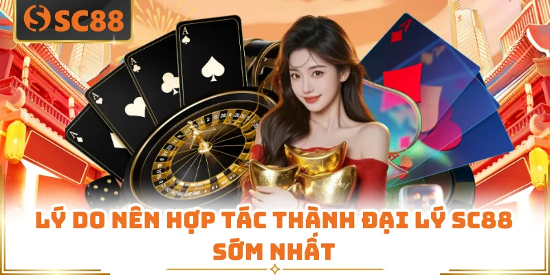 Lý do nên hợp tác thành đại lý SC88 sớm nhất