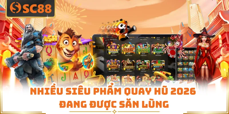 Nhiều siêu phẩm quay hũ 2026 đang được săn lùng