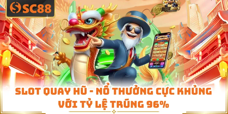 Slot Quay Hũ - Nổ Thưởng Cực Khủng Với Tỷ Lệ Trúng 96%